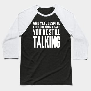 And Yet, Despite The Look On My Face You're Still Talking v3 Baseball T-Shirt